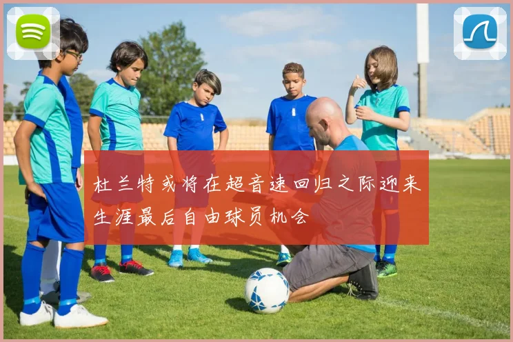 杜兰特或将在超音速回归之际迎来生涯最后自由球员机会