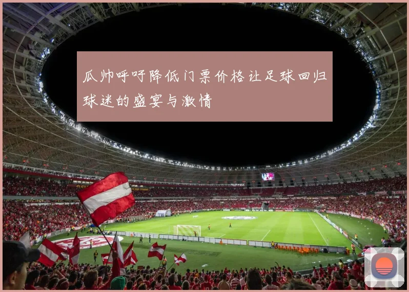 瓜帅呼吁降低门票价格让足球回归球迷的盛宴与激情