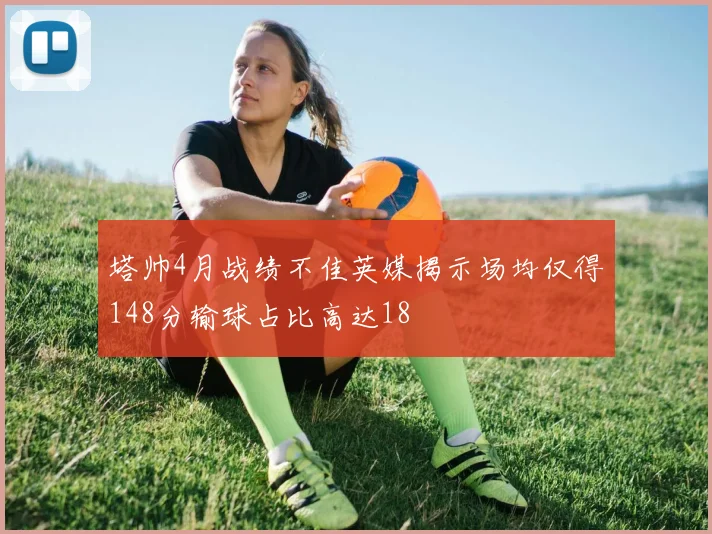 塔帅4月战绩不佳英媒揭示场均仅得148分输球占比高达18
