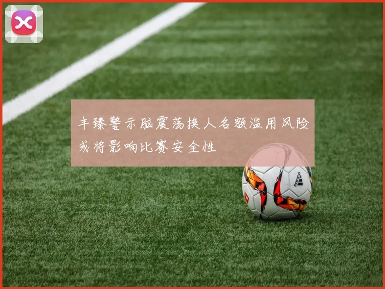丰臻警示脑震荡换人名额滥用风险或将影响比赛安全性
