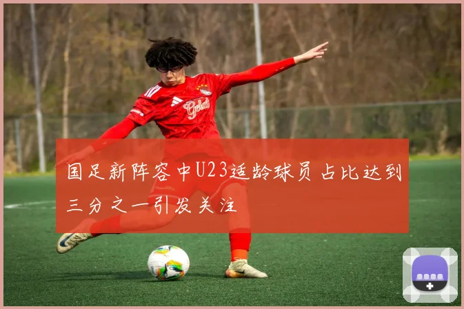 国足新阵容中U23适龄球员占比达到三分之一引发关注