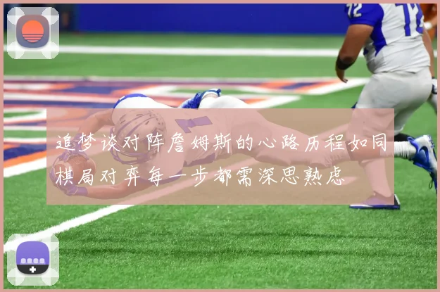 追梦谈对阵詹姆斯的心路历程如同棋局对弈每一步都需深思熟虑